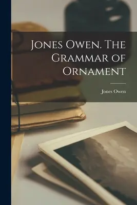 Jones Owen. La grammaire de l'ornement (Jones Owen (1809-1874)) - Jones Owen. The Grammar of Ornament (Jones Owen (1809-1874))