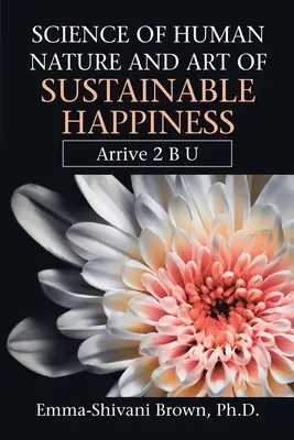 La science de la nature humaine et l'art du bonheur durable : Arrive 2 B U - Science of Human Nature and Art of Sustainable Happiness: Arrive 2 B U