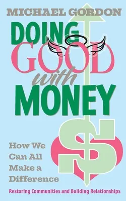 Faire le bien avec l'argent : Comment nous pouvons tous faire la différence : Restaurer les communautés et construire des relations - Doing Good with Money: How We All Can Make A Difference: Restoring Communities and Building Relationships