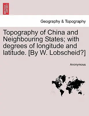 Topographie de la Chine et des États voisins ; avec les degrés de longitude et de latitude. [Par W. Lobscheid ?] - Topography of China and Neighbouring States; With Degrees of Longitude and Latitude. [By W. Lobscheid?]
