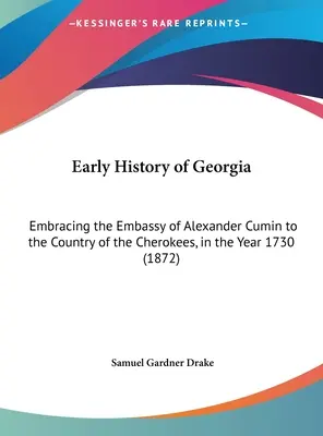 Histoire ancienne de la Géorgie : Embrassade d'Alexander Cumin au pays des Cherokees, en l'an 1730 (1872) - Early History of Georgia: Embracing the Embassy of Alexander Cumin to the Country of the Cherokees, in the Year 1730 (1872)