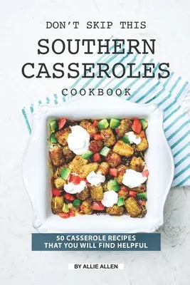 Ne passez pas à côté de ce livre de recettes de casseroles du Sud : 50 recettes de plats mijotés qui vous seront utiles - Don't Skip This Southern Casseroles Cookbook: 50 Casserole Recipes That You Will Find Helpful