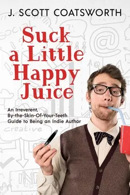 Sucer un peu de jus de fruit : Un guide irrévérencieux, à fleur de peau, pour devenir un auteur indépendant - Suck a Little Happy Juice: An Irreverent, By-the-Skin-of-Your-Teeth Guide to Being an Indie Author