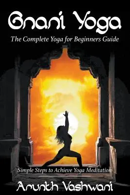 Gnani Yoga : Le guide complet du yoga pour les débutants : Des étapes simples pour parvenir à la méditation du yoga - Gnani Yoga: The Complete Yoga for Beginners Guide: Simple Steps to Achieve Yoga Meditation