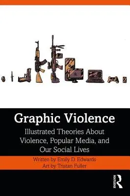 La violence graphique : Théories illustrées sur la violence, les médias populaires et notre vie sociale - Graphic Violence: Illustrated Theories About Violence, Popular Media, and Our Social Lives