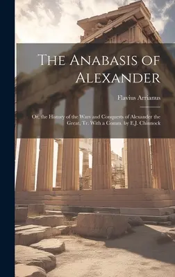 L'Anabasis d'Alexandre : Ou, l'histoire des guerres et des conquêtes d'Alexandre le Grand, Tr. avec une Comm. par E.J. Chinnock - The Anabasis of Alexander: Or, the History of the Wars and Conquests of Alexander the Great, Tr. With a Comm. by E.J. Chinnock
