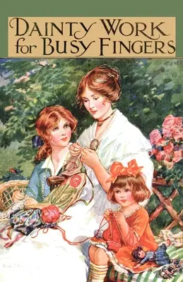 Dainty Work for Busy Fingers - A Book of Needlework, Knitting and Crochet for Girls (Ouvrages délicats pour les doigts occupés - Un livre de travaux d'aiguille, de tricot et de crochet pour les filles) - Dainty Work for Busy Fingers - A Book of Needlework, Knitting and Crochet for Girls