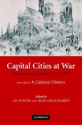 Les capitales en guerre : Volume 2, une histoire culturelle : Paris, Londres, Berlin 1914-1919 - Capital Cities at War: Volume 2, a Cultural History: Paris, London, Berlin 1914-1919