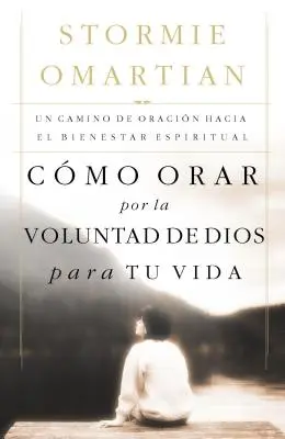 Cmo Orar Por La Voluntad de Dios Para Tu Vida : Un Camino de Oracin Hacia El Bienestar Espiritual = Prier pour la volonté de Dieu pour votre vie - Cmo Orar Por La Voluntad de Dios Para Tu Vida: Un Camino de Oracin Hacia El Bienestar Espiritual = Praying God's Will for Your Life
