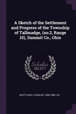 Une esquisse de l'établissement et du progrès du canton de Tallmadge, (no.2, Range 10), Summit Co., Ohio - A Sketch of the Settlement and Progress of the Township of Tallmadge, (no.2, Range 10), Summit Co., Ohio