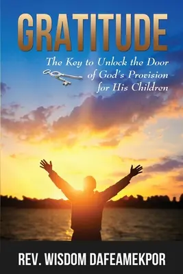La gratitude : La clé pour déverrouiller la porte de la provision de Dieu pour ses enfants - Gratitude: The Key to Unlock the Door of God's Provision for His Children