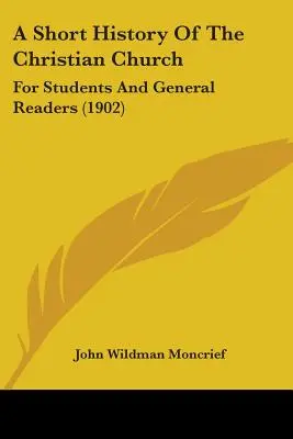 Une brève histoire de l'Église chrétienne : Pour les étudiants et les lecteurs généraux (1902) - A Short History Of The Christian Church: For Students And General Readers (1902)