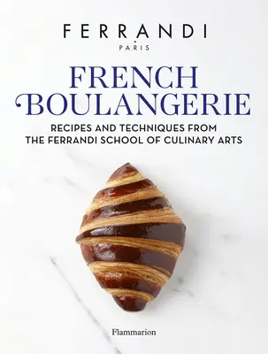 Boulangerie française : Recettes et techniques de l'école des arts culinaires Ferrandi - French Boulangerie: Recipes and Techniques from the Ferrandi School of Culinary Arts