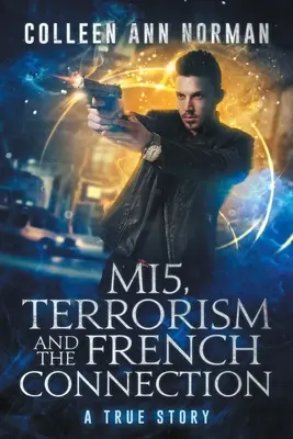 MI5, le terrorisme et la French Connection : Une histoire vraie - MI5, Terrorism And The French Connection: A True Story