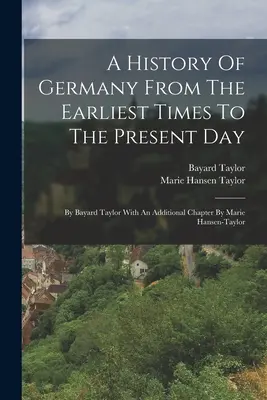 Une histoire de l'Allemagne depuis les temps les plus reculés jusqu'à nos jours : Par Bayard Taylor avec un chapitre supplémentaire par Marie Hansen-taylor - A History Of Germany From The Earliest Times To The Present Day: By Bayard Taylor With An Additional Chapter By Marie Hansen-taylor