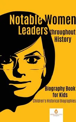 Les femmes leaders notables à travers l'histoire : Biographie pour enfants Biographies historiques pour enfants - Notable Women Leaders throughout History: Biography Book for Kids Children's Historical Biographies