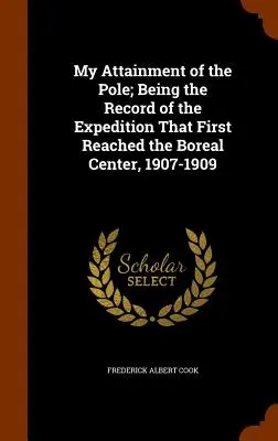 Ma conquête du pôle : récit de l'expédition qui a atteint pour la première fois le centre boréal, 1907-1909 - My Attainment of the Pole; Being the Record of the Expedition That First Reached the Boreal Center, 1907-1909