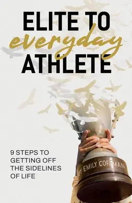 De l'élite à l'athlète de tous les jours : 9 étapes pour sortir des lignes de démarcation de la vie - Elite to Everyday Athlete: 9 Steps to Getting Off the SIDELINES of Life