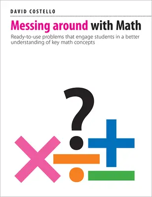 Les mathématiques dans tous leurs états : Des problèmes prêts à l'emploi qui amènent les élèves à mieux comprendre les concepts mathématiques clés. - Messing Around with Math: Ready-To-Use Problems That Engage Students in a Better Understanding of Key Math Concepts