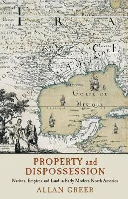 Propriété et dépossession : Les autochtones, les empires et la terre dans l'Amérique du Nord du début des temps modernes - Property and Dispossession: Natives, Empires and Land in Early Modern North America
