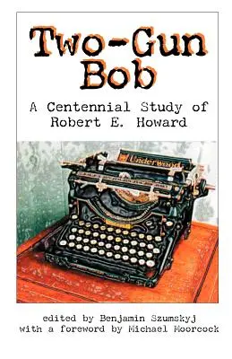 Two-Gun Bob : Une étude centenaire sur Robert E. Howard - Two-Gun Bob: A Centennial Study of Robert E. Howard