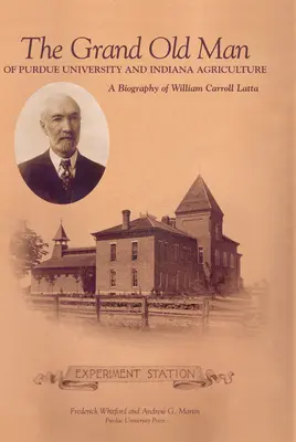 Grand Old Man of Purdue University and Indiana Agriculture : Biographie de William Carol Latta - Grand Old Man of Purdue University and Indiana Agriculture: A Biography of William Carol Latta