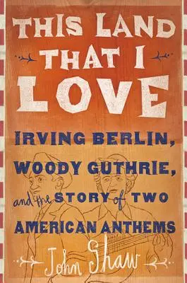 Cette terre que j'aime : Irving Berlin, Woody Guthrie et l'histoire de deux hymnes américains - This Land That I Love: Irving Berlin, Woody Guthrie, and the Story of Two American Anthems