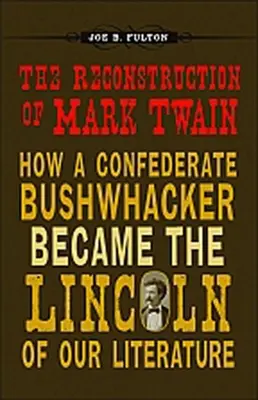 La reconstruction de Mark Twain : comment un Bushwhacker confédéré est devenu le Lincoln de notre littérature - The Reconstruction of Mark Twain: How a Confederate Bushwhacker Became the Lincoln of Our Literature