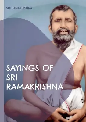 Les paroles de Sri Ramakrishna : une collection exhaustive - Sayings of Sri Ramakrishna: an exhaustive collection