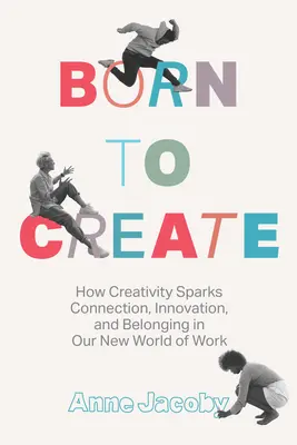 Né pour créer : Comment la créativité favorise la connexion, l'innovation et l'appartenance dans notre nouveau monde du travail - Born to Create: How Creativity Sparks Connection, Innovation, and Belonging in Our New World of Work