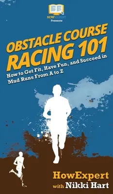 La course à obstacles 101 : Comment se mettre en forme, s'amuser et réussir dans les courses de boue de A à Z - Obstacle Course Racing 101: How to Get Fit, Have Fun, and Succeed in Mud Runs From A to Z