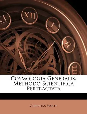 Cosmologia Generalis : Methodo Scientifica Pertractata - Cosmologia Generalis: Methodo Scientifica Pertractata