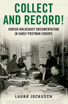 Collect and Record ! La documentation juive sur l'Holocauste dans l'Europe du début de l'après-guerre - Collect and Record!: Jewish Holocaust Documentation in Early Postwar Europe