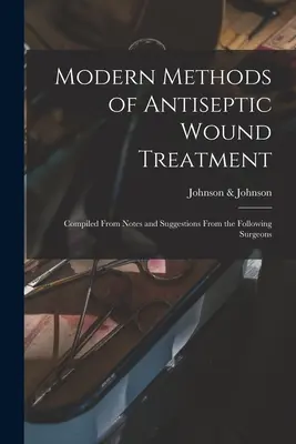 Méthodes modernes de traitement antiseptique des plaies : Compilation de notes et de suggestions des chirurgiens suivants - Modern Methods of Antiseptic Wound Treatment: Compiled From Notes and Suggestions From the Following Surgeons