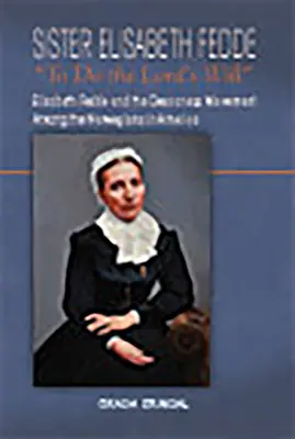 Sœur Elisabeth Fedde : Faire la volonté du Seigneur : Elizabeth Fedde et le mouvement des diaconesses chez les Norvégiens d'Amérique - Sister Elisabeth Fedde: To Do the Lord's Will: Elizabeth Fedde and the Deaconess Movement Among the Norwegians in America