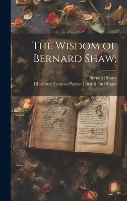 La sagesse de Bernard Shaw ; - The Wisdom of Bernard Shaw;