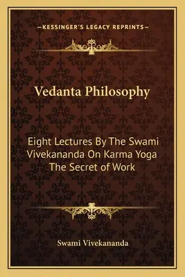 Philosophie Vedanta : Huit conférences du Swami Vivekananda sur le karma yoga, le secret du travail - Vedanta Philosophy: Eight Lectures By The Swami Vivekananda On Karma Yoga The Secret of Work