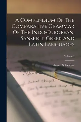 Recueil de grammaire comparée des langues indo-européennes, sanscrites, grecques et latines ; Volume 2 - A Compendium Of The Comparative Grammar Of The Indo-european, Sanskrit, Greek And Latin Languages; Volume 2