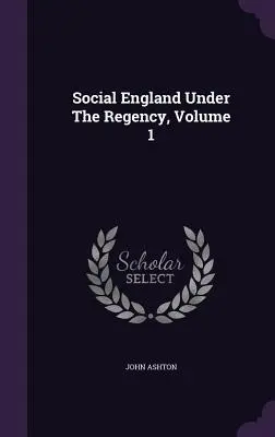 L'Angleterre sociale sous la Régence, Volume 1 - Social England Under The Regency, Volume 1