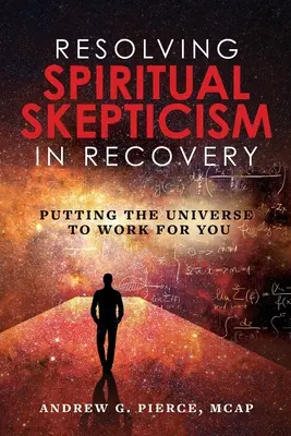 Résoudre le scepticisme spirituel dans le rétablissement : Faire travailler l'univers pour vous - Resolving Spiritual Skepticism in Recovery: Putting the Universe to Work For You