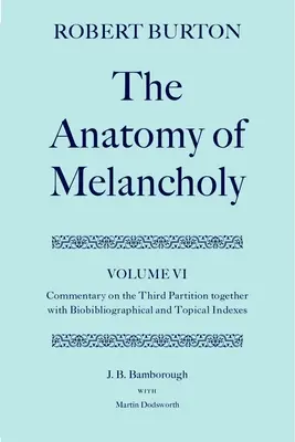Anatomie de la mélancolie : Volume VI : Commentaire sur la troisième partition, avec des index biobibliographiques et thématiques - The Anatomy of Melancholy: Volume VI: Commentary on the Third Partition, Together with Biobibliographical and Topical Indexes
