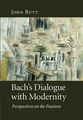 Le dialogue de Bach avec la modernité : Perspectives sur les passions - Bach's Dialogue with Modernity: Perspectives on the Passions