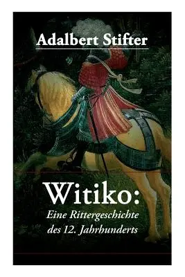 Witiko : Eine Rittergeschichte des 12. Jahrhunderts : Roman historique - Witiko: Eine Rittergeschichte des 12. Jahrhunderts: Historischer Roman