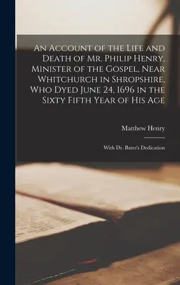 Un récit de la vie et de la mort de M. Philip Henry, ministre de l'Évangile, près de Whitchurch dans le Shropshire, qui mourut le 24 juin 1696 dans la soixante-cinquième année. - An Account of the Life and Death of Mr. Philip Henry, Minister of the Gospel, Near Whitchurch in Shropshire, Who Dyed June 24, 1696 in the Sixty Fifth