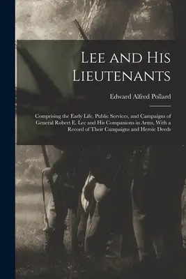 Lee et ses lieutenants : Comprenant les débuts de la vie, les services publics et les campagnes du général Robert E. Lee et de ses compagnons d'armes, avec un résumé de la vie du général Robert E. Lee et de ses compagnons d'armes. - Lee and His Lieutenants: Comprising the Early Life, Public Services, and Campaigns of General Robert E. Lee and His Companions in Arms, With a