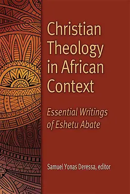 Théologie chrétienne dans le contexte africain : Écrits essentiels d'Eshetu Abate - Christian Theology in African Context: Essential Writings of Eshetu Abate