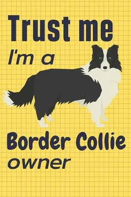 Croyez-moi, je suis propriétaire d'un Border Collie : Pour les amateurs de Border Collie - Trust me I am a Border Collie owner: For Border Collie Dog Fans