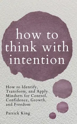 Comment penser avec intention : Comment identifier, transformer et appliquer les états d'esprit pour le contrôle, la confiance, la croissance et la liberté - How to Think with Intention: How to Identify, Transform, and Apply Mindsets for Control, Confidence, Growth, and Freedom