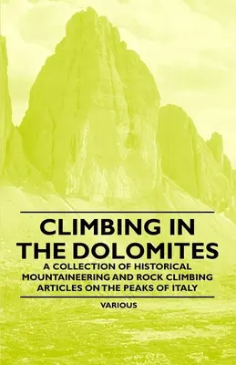 L'escalade dans les Dolomites - Une collection d'articles historiques sur l'alpinisme et l'escalade sur les sommets d'Italie - Climbing in the Dolomites - A Collection of Historical Mountaineering and Rock Climbing Articles on the Peaks of Italy