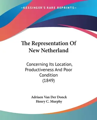 La représentation des Nouveaux Pays-Bas : Concernant son emplacement, sa productivité et son mauvais état (1849) - The Representation Of New Netherland: Concerning Its Location, Productiveness And Poor Condition (1849)